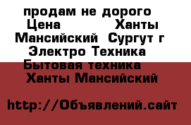 продам не дорого › Цена ­ 3 000 - Ханты-Мансийский, Сургут г. Электро-Техника » Бытовая техника   . Ханты-Мансийский